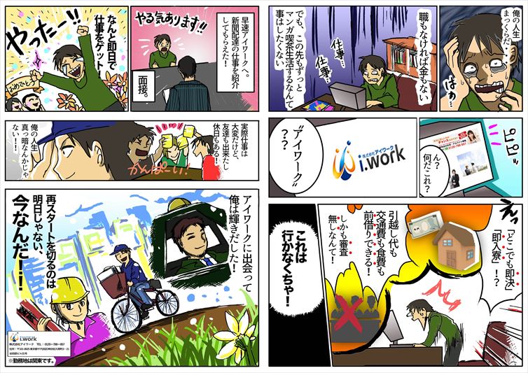 東京で寮完備・住み込みの新聞配達職業紹介所『アイワーク』の漫画。仕事をお探しの方に即決・即入寮で日払いの住み込み新聞配達をご紹介。職も金もない。マンガ喫茶でずっと生活している青年が、即決・即入寮で、引越し代も交通費も食費も審査無しで前借りできて、日払いも可能なアイワークをで再スタートを切った様子をご紹介。